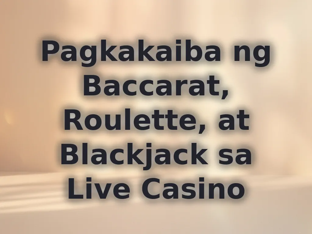 Pagkakaiba ng Baccarat, Roulette, at Blackjack sa Live Casino